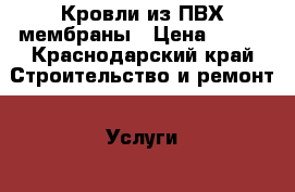 Кровли из ПВХ мембраны › Цена ­ 200 - Краснодарский край Строительство и ремонт » Услуги   